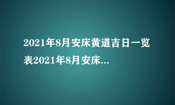 2021年8月安床黄道吉日一览表2021年8月安床最好的日子