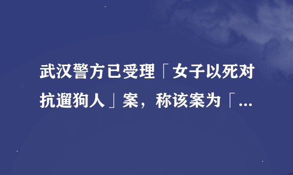 武汉警方已受理「女子以死对抗遛狗人」案，称该案为「重大疑难案件」，如何从法律角度分析其立案难点？