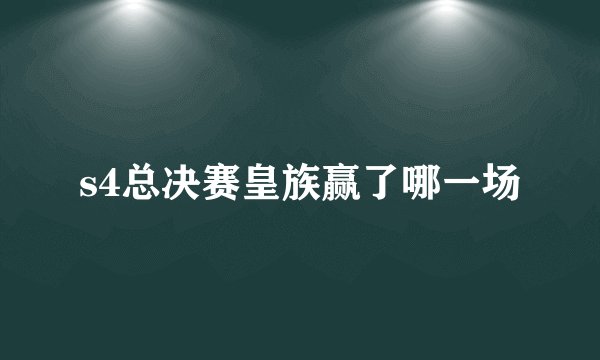 s4总决赛皇族赢了哪一场