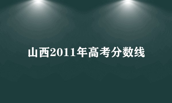 山西2011年高考分数线