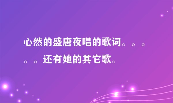 心然的盛唐夜唱的歌词。。。。。还有她的其它歌。