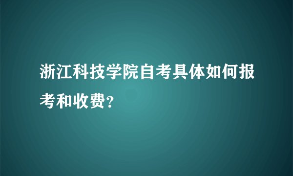 浙江科技学院自考具体如何报考和收费？