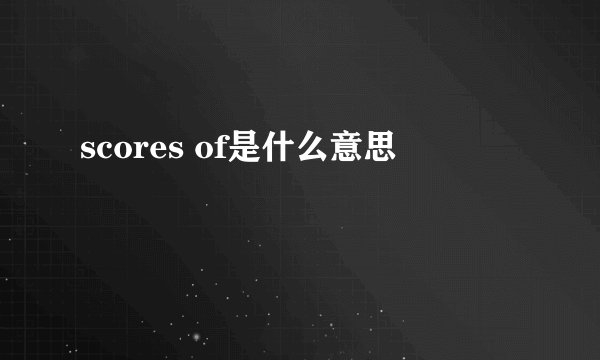 scores of是什么意思