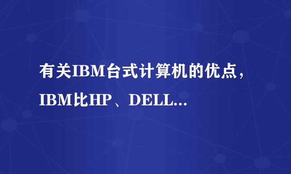 有关IBM台式计算机的优点，IBM比HP、DELL的优势在哪里？