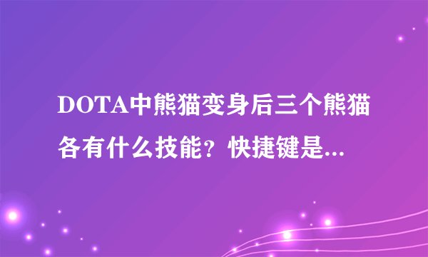 DOTA中熊猫变身后三个熊猫各有什么技能？快捷键是什么？？