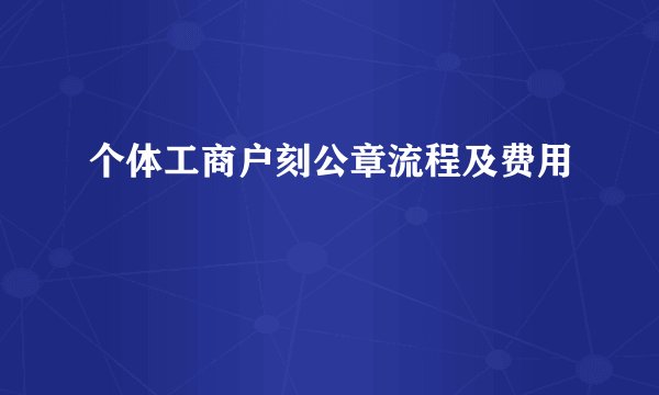 个体工商户刻公章流程及费用