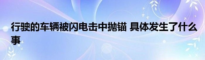 行驶的车辆被闪电击中抛锚具体发生了什么事