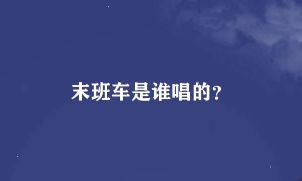 末班车是谁唱的？