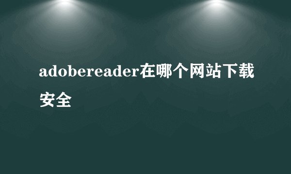 adobereader在哪个网站下载安全