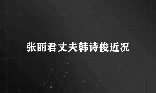 张丽君丈夫韩诗俊近况
