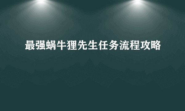最强蜗牛狸先生任务流程攻略