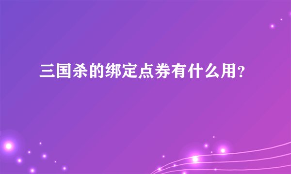 三国杀的绑定点券有什么用？