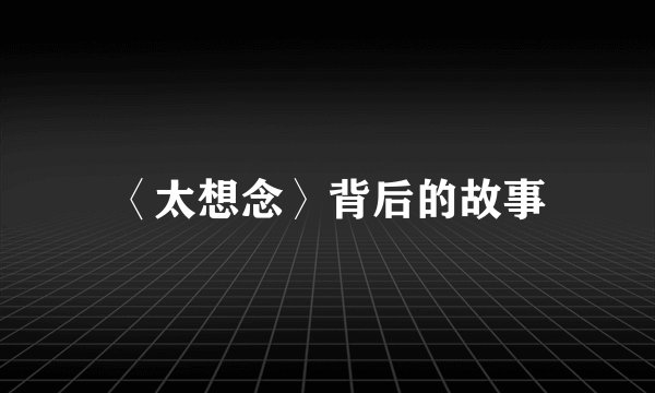 〈太想念〉背后的故事