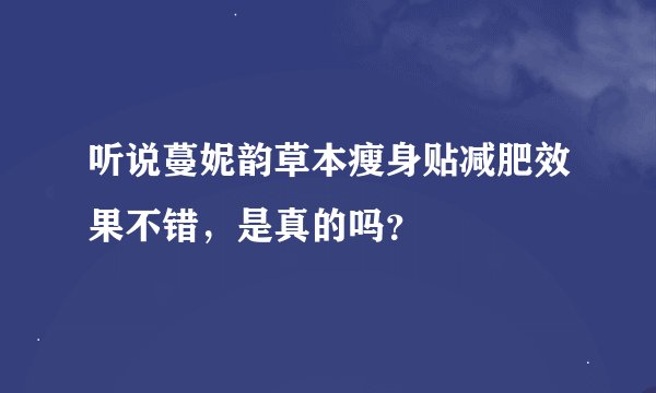 听说蔓妮韵草本瘦身贴减肥效果不错，是真的吗？