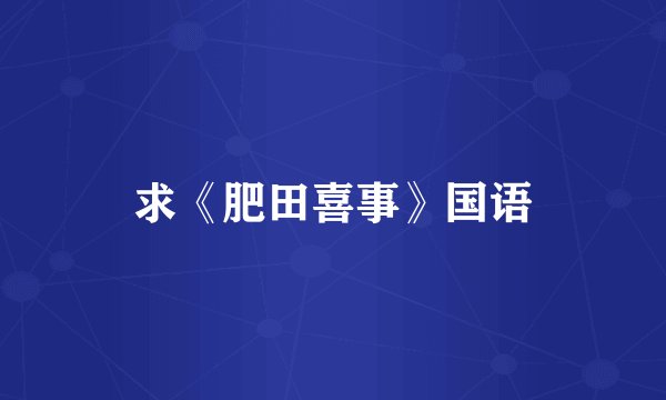 求《肥田喜事》国语
