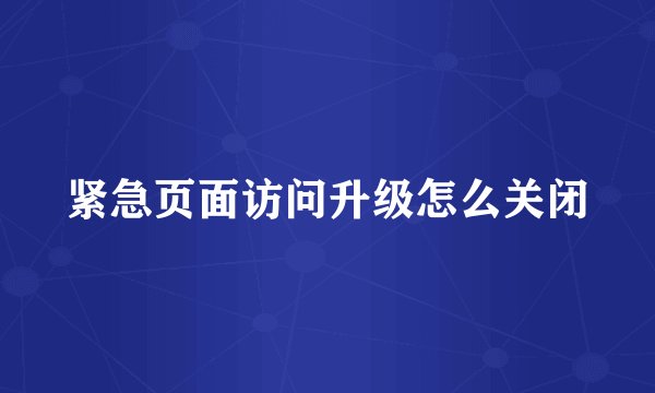 紧急页面访问升级怎么关闭