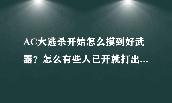 AC大逃杀开始怎么摸到好武器？怎么有些人已开就打出过百伤害？