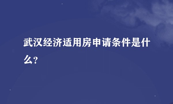 武汉经济适用房申请条件是什么？