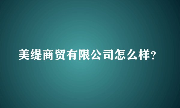 美缇商贸有限公司怎么样？