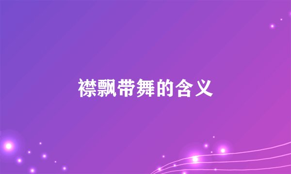 襟飘带舞的含义