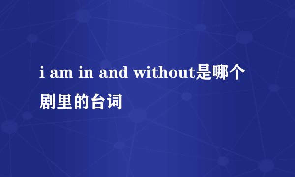 i am in and without是哪个剧里的台词