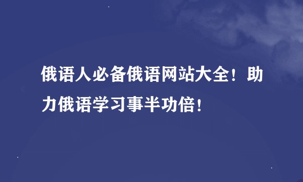 俄语人必备俄语网站大全！助力俄语学习事半功倍！