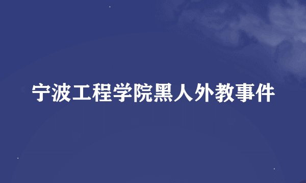 宁波工程学院黑人外教事件
