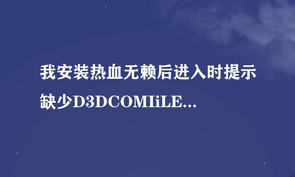 我安装热血无赖后进入时提示缺少D3DCOMIiLER_43.dll 我的W7 64位笔记本 希望可以给个详细的补丁安装过程。