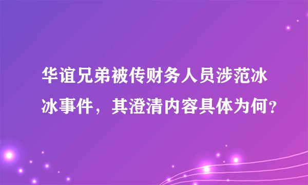 华谊兄弟被传财务人员涉范冰冰事件，其澄清内容具体为何？
