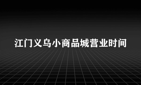 江门义乌小商品城营业时间