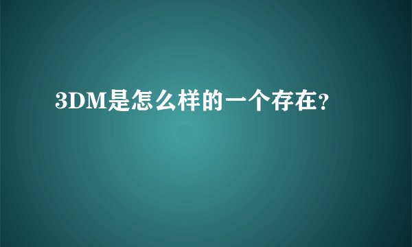 3DM是怎么样的一个存在？