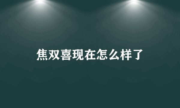 焦双喜现在怎么样了