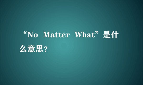“No  Matter  What”是什么意思？