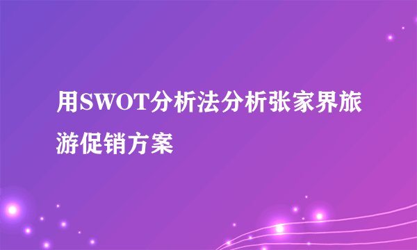 用SWOT分析法分析张家界旅游促销方案