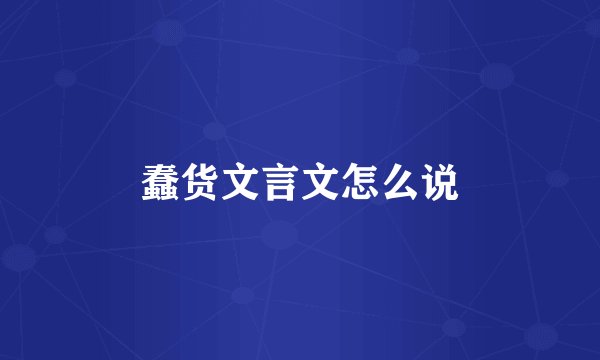 蠢货文言文怎么说