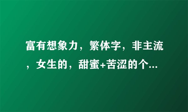 富有想象力，繁体字，非主流，女生的，甜蜜+苦涩的个性签名和Q名