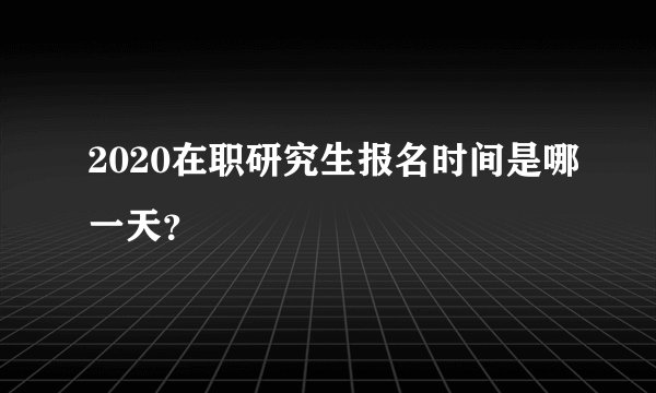 2020在职研究生报名时间是哪一天？