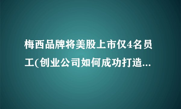 梅西品牌将美股上市仅4名员工(创业公司如何成功打造国际品牌？)