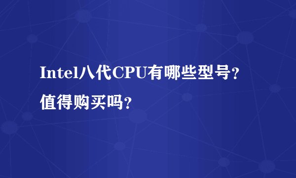 Intel八代CPU有哪些型号？值得购买吗？