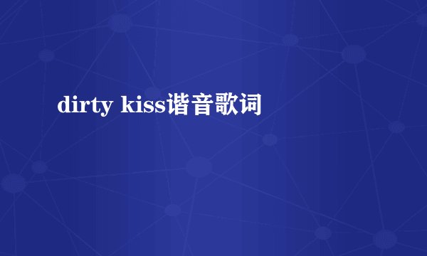 dirty kiss谐音歌词