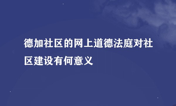 德加社区的网上道德法庭对社区建设有何意义