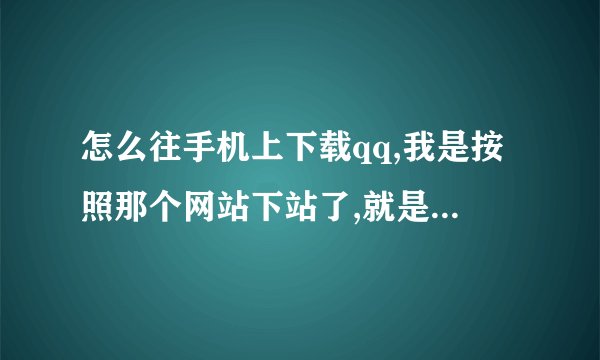 怎么往手机上下载qq,我是按照那个网站下站了,就是光下载了个文件,我的登陆器在那?我的是NOKIA[型号E71]高