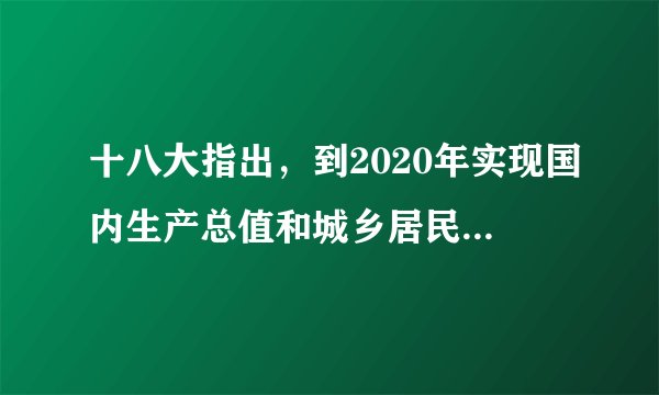 十八大指出，到2020年实现国内生产总值和城乡居民人均收入比2010年翻一番。下列理解正确的是（）。