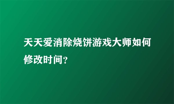 天天爱消除烧饼游戏大师如何修改时间？