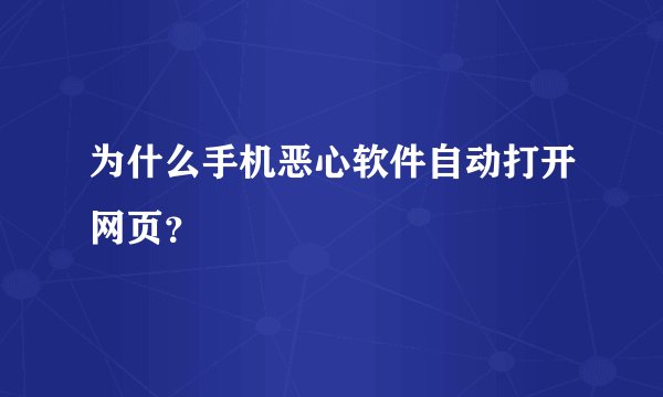 为什么手机恶心软件自动打开网页？
