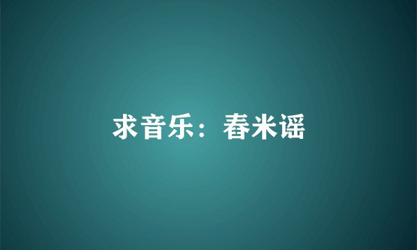 求音乐：舂米谣