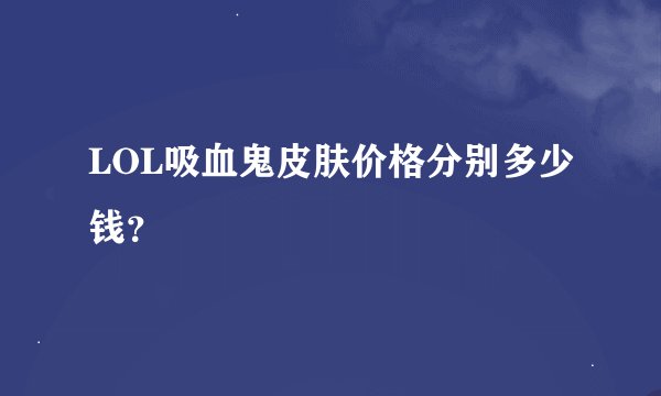 LOL吸血鬼皮肤价格分别多少钱？