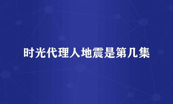 时光代理人地震是第几集