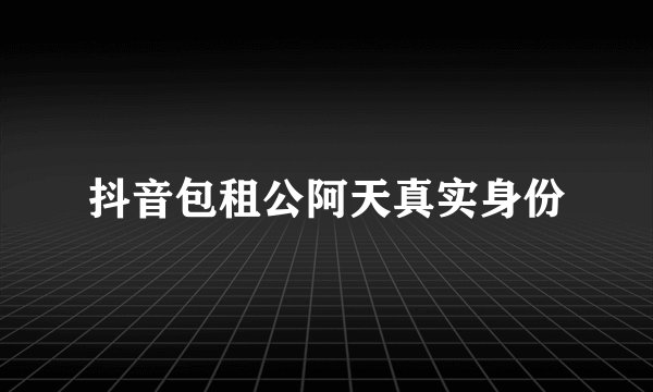 抖音包租公阿天真实身份