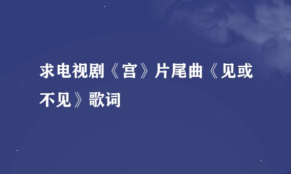 求电视剧《宫》片尾曲《见或不见》歌词